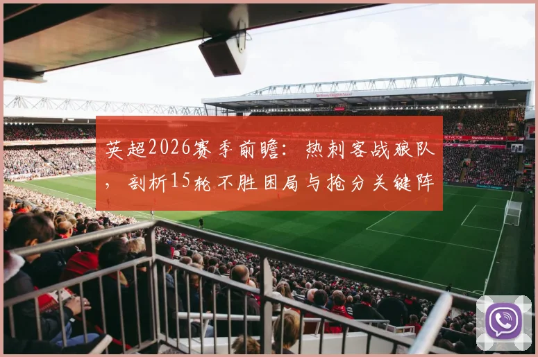 英超2026赛季前瞻：热刺客战狼队，剖析15轮不胜困局与抢分关键阵容