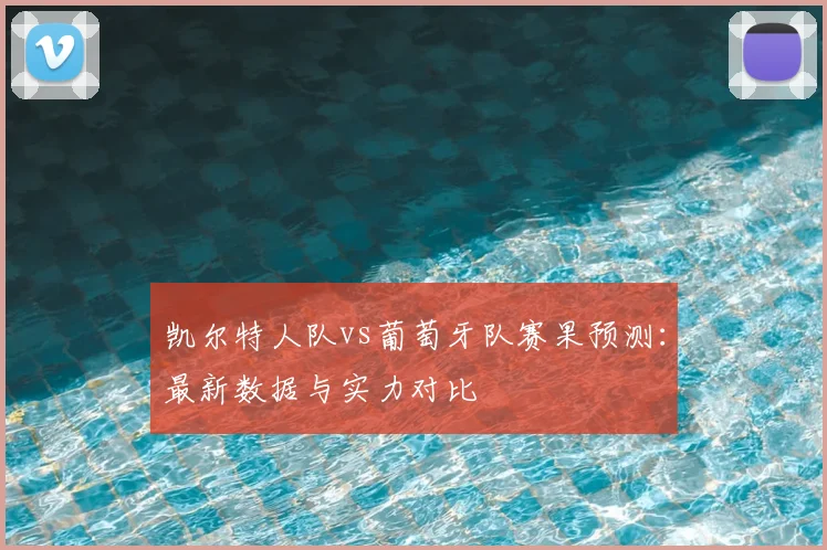 凯尔特人队vs葡萄牙队赛果预测：最新数据与实力对比