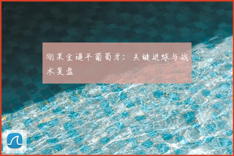 刚果金逼平葡萄牙:关键进球与战术复盘