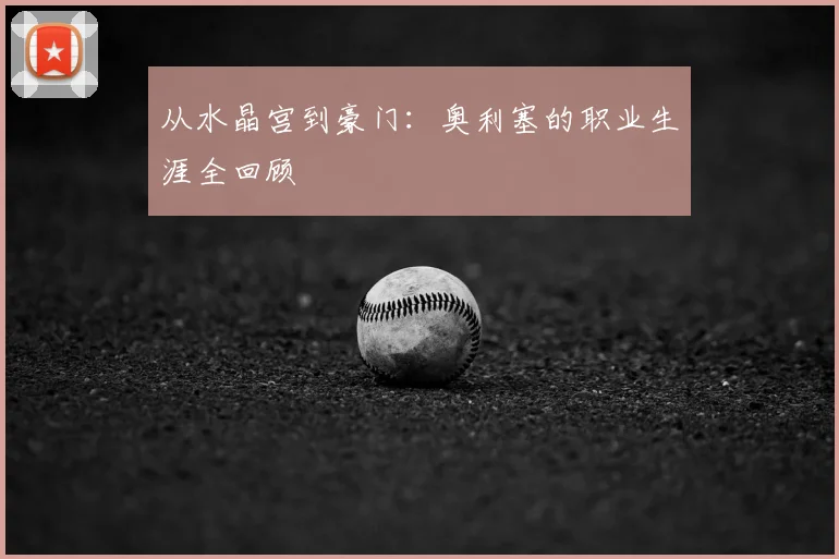 从水晶宫到豪门:奥利塞的职业生涯全回顾