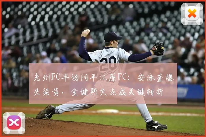 光州FC半场闷平江原FC：安泳奎爆头染黄，金健熙失点成关键转折