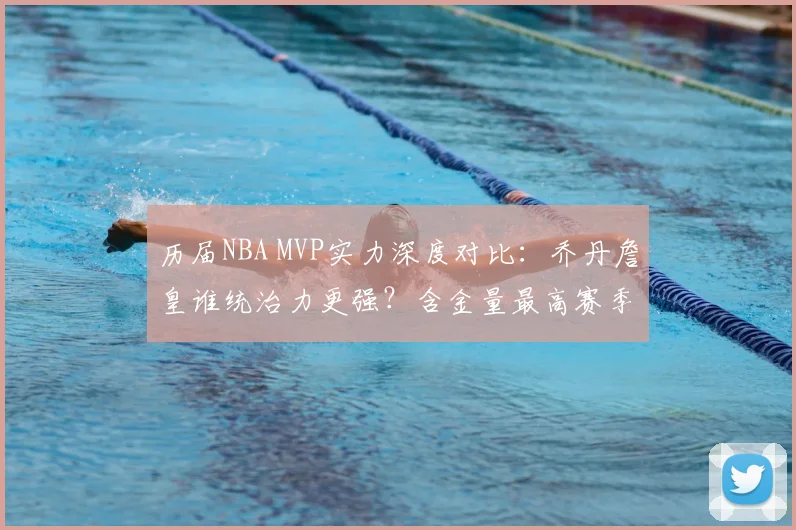 历届NBA MVP实力深度对比：乔丹詹皇谁统治力更强？含金量最高赛季盘点