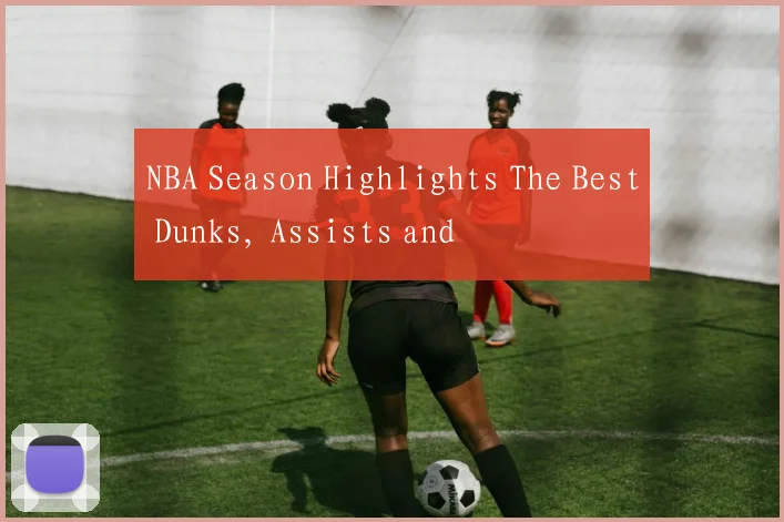 NBA Season Highlights The Best Dunks, Assists and