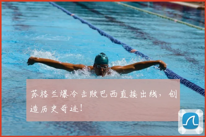 苏格兰爆冷击败巴西直接出线,创造历史奇迹!