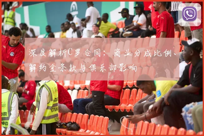 深度解析C罗合同：商业分成比例、解约金条款与俱乐部影响