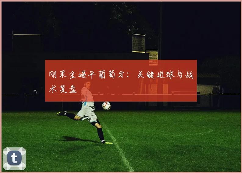 刚果金逼平葡萄牙:关键进球与战术复盘