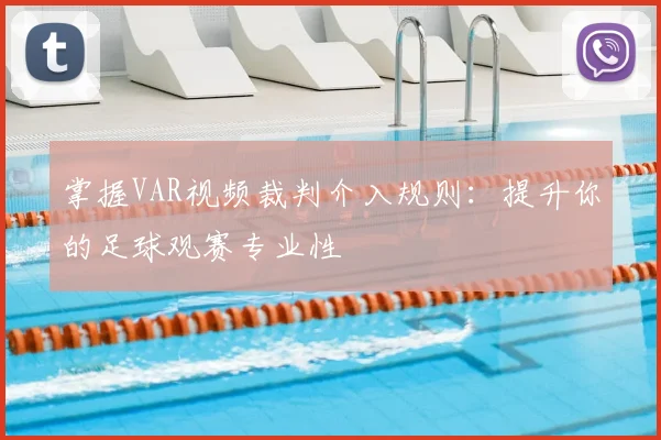 掌握VAR视频裁判介入规则：提升你的足球观赛专业性